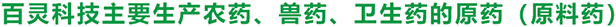 百靈科技主要生產(chǎn)農(nóng)藥、獸藥、衛(wèi)生藥的原藥（原料藥）